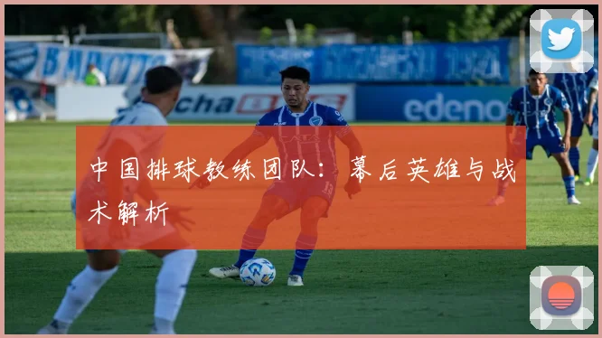 中国排球教练团队:幕后英雄与战术解析