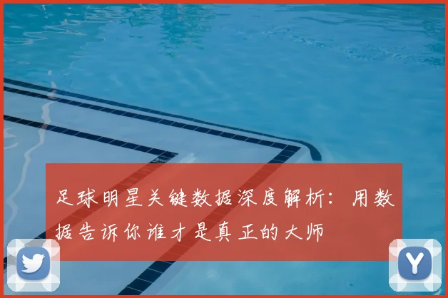 足球明星关键数据深度解析：用数据告诉你谁才是真正的大师