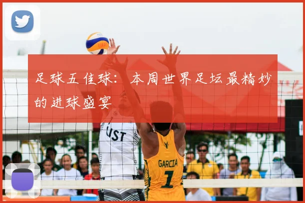足球五佳球:本周世界足坛最精妙的进球盛宴