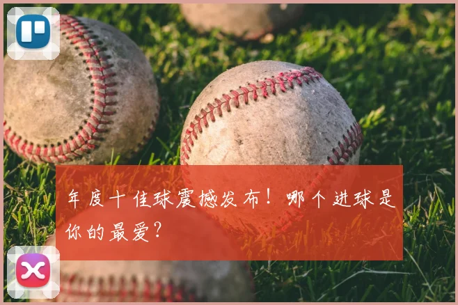 年度十佳球震撼发布!哪个进球是你的最爱?