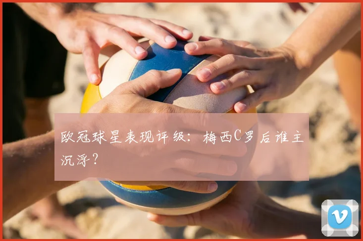 欧冠球星表现评级：梅西C罗后谁主沉浮？