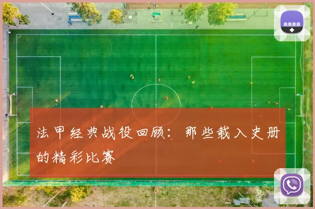 法甲经典战役回顾:那些载入史册的精彩比赛