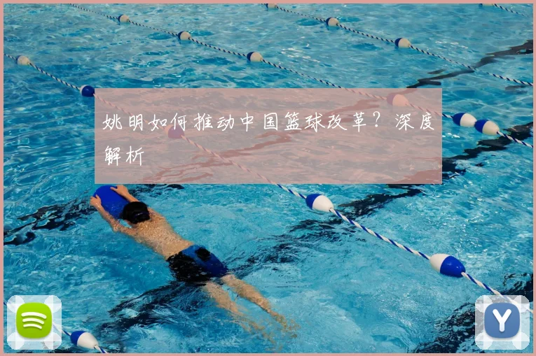 姚明如何推动中国篮球改革?深度解析