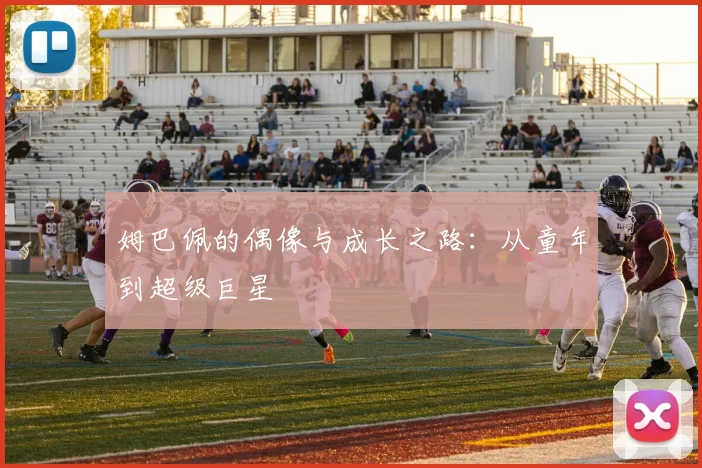 姆巴佩的偶像与成长之路:从童年到超级巨星