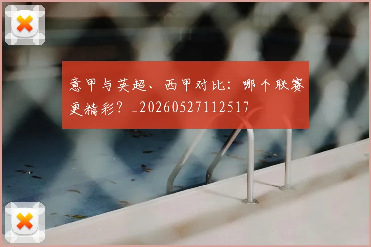 意甲与英超、西甲对比:哪个联赛更精彩?_20260527112517