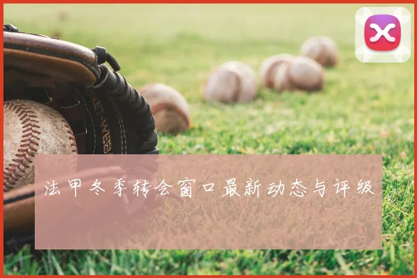 法甲冬季转会窗口最新动态与评级