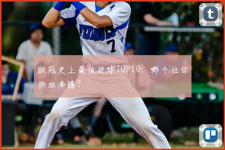 欧冠史上最佳进球TOP10:哪个让你热血沸腾?