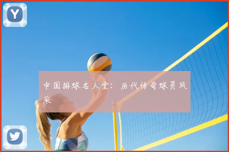 中国排球名人堂:历代传奇球员风采