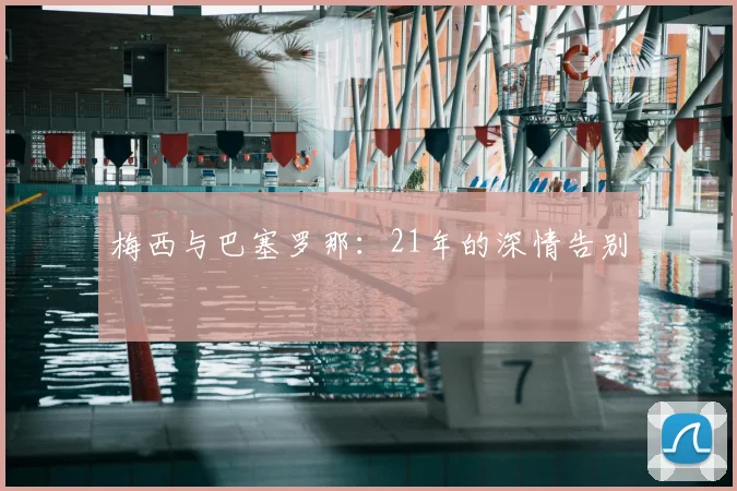 梅西与巴塞罗那:21年的深情告别