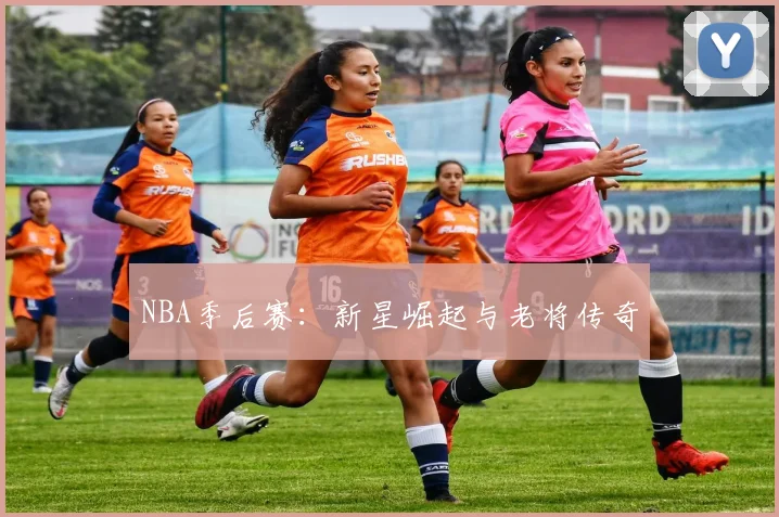 NBA季后赛:新星崛起与老将传奇