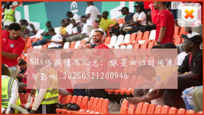 NBA伤病情况汇总：球星回归时间表与影响_20260521200946