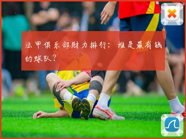 法甲俱乐部财力排行：谁是最有钱的球队？
