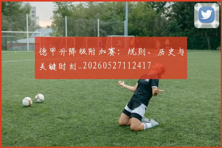 德甲升降级附加赛:规则、历史与关键时刻_20260527112417