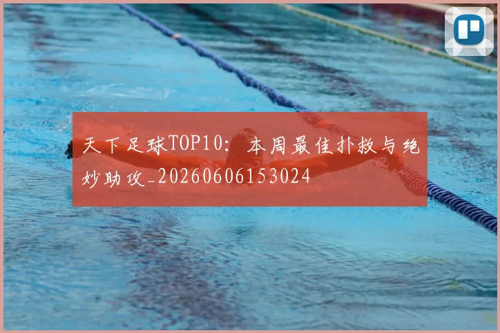 天下足球TOP10:本周最佳扑救与绝妙助攻_20260606153024