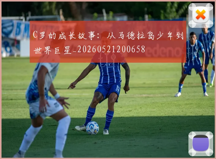 C罗的成长故事:从马德拉岛少年到世界巨星_20260521200658