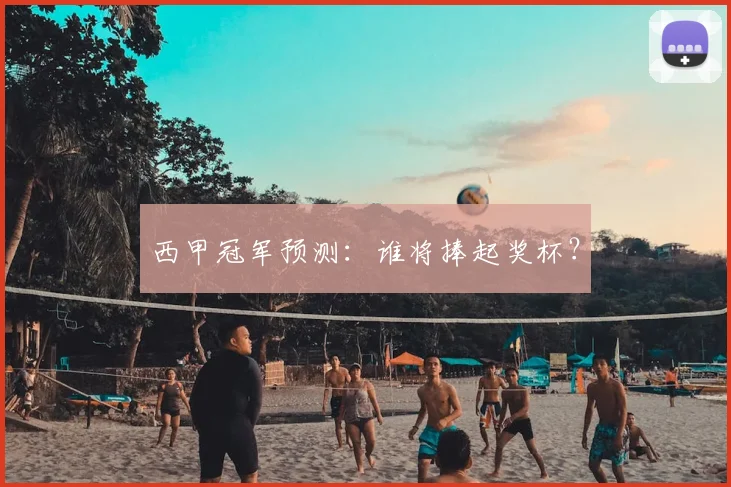 西甲冠军预测：谁将捧起奖杯？