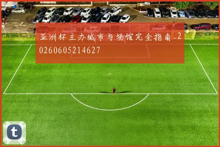 亚洲杯主办城市与场馆完全指南_20260605214627