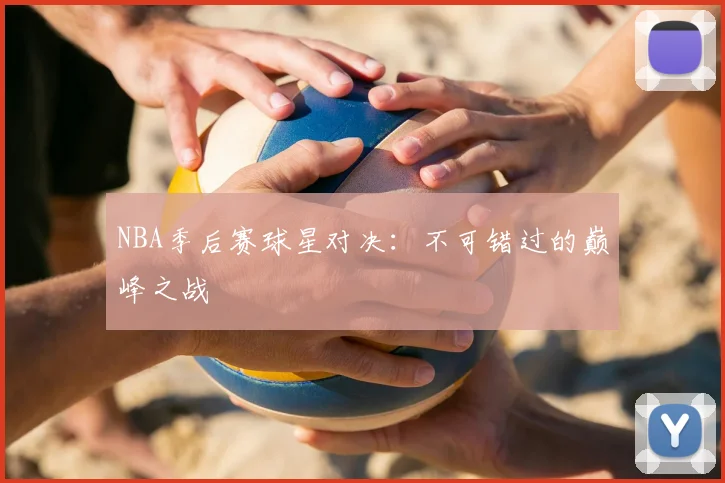 NBA季后赛球星对决:不可错过的巅峰之战