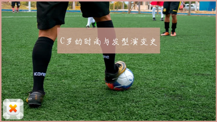 C罗的时尚与发型演变史