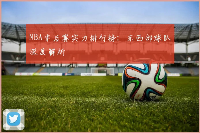 NBA季后赛实力排行榜:东西部球队深度解析