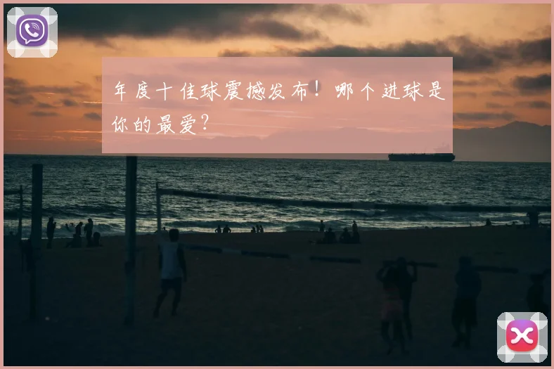 年度十佳球震撼发布!哪个进球是你的最爱?