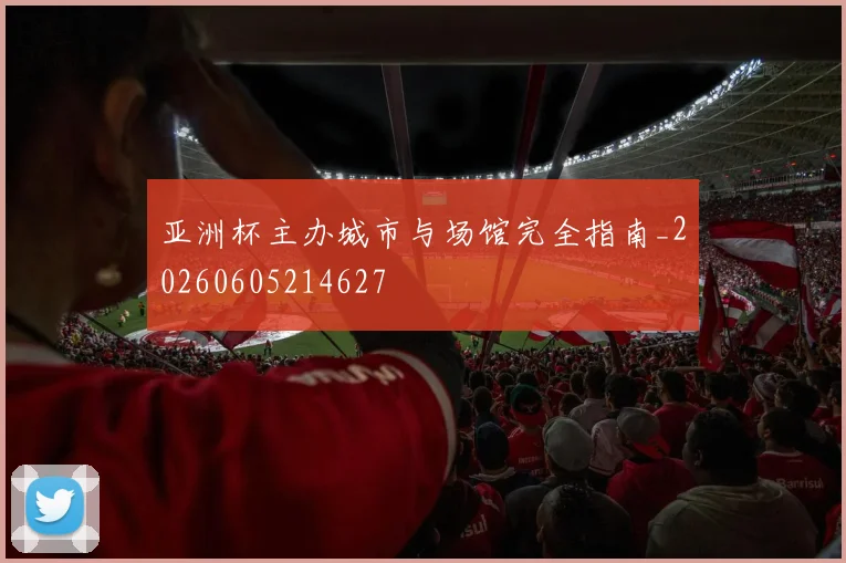 亚洲杯主办城市与场馆完全指南_20260605214627