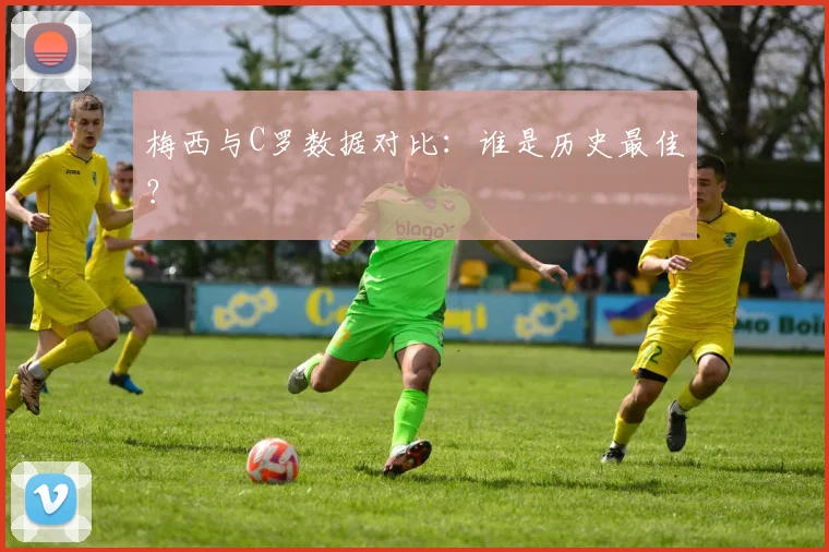 梅西与C罗数据对比：谁是历史最佳？