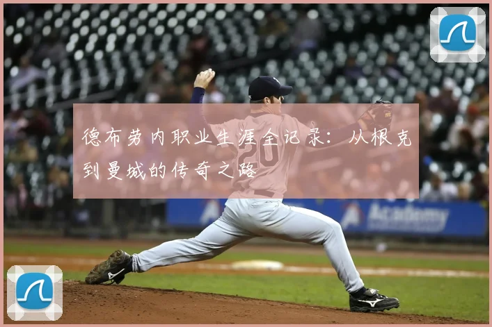 德布劳内职业生涯全记录：从根克到曼城的传奇之路