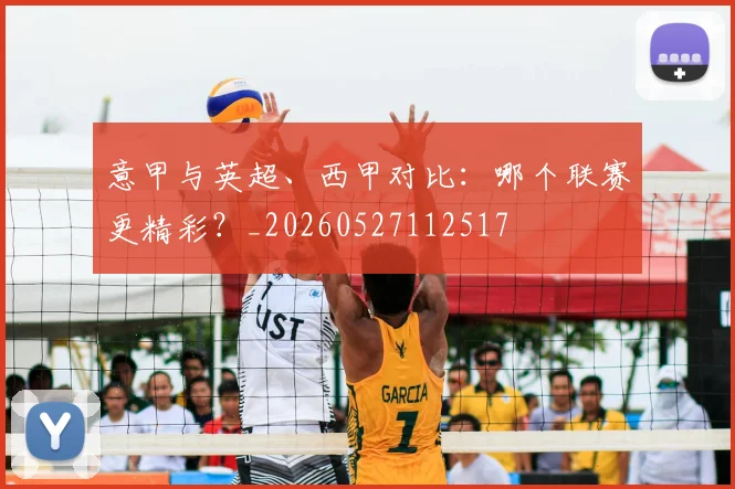 意甲与英超、西甲对比:哪个联赛更精彩?_20260527112517