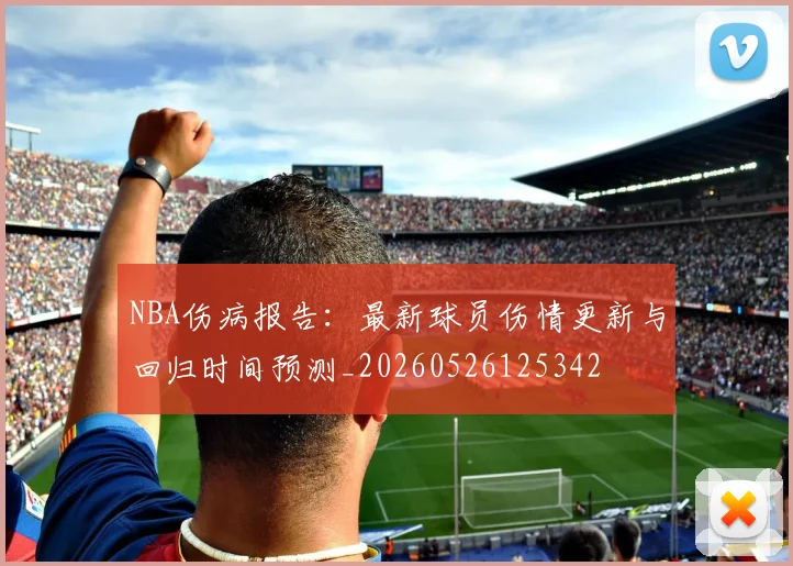 NBA伤病报告:最新球员伤情更新与回归时间预测_20260526125342