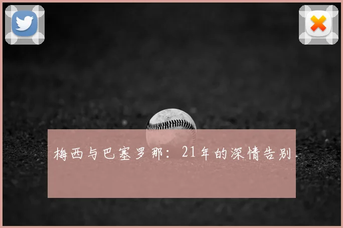 梅西与巴塞罗那：21年的深情告别