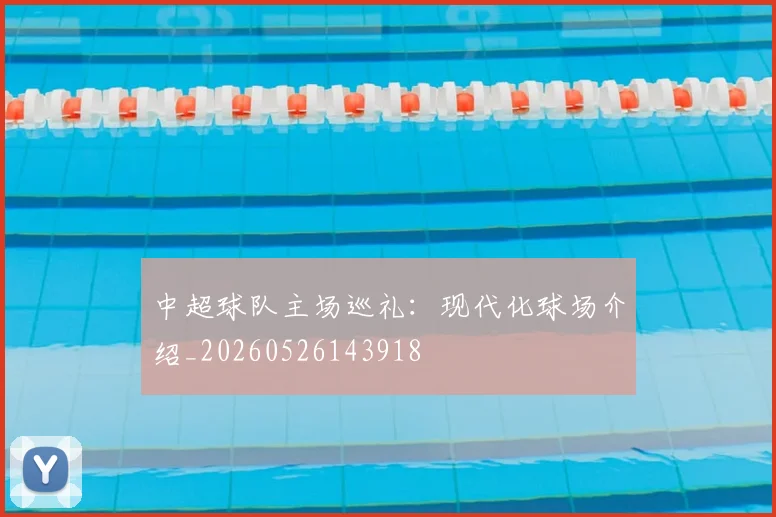 中超球队主场巡礼:现代化球场介绍_20260526143918