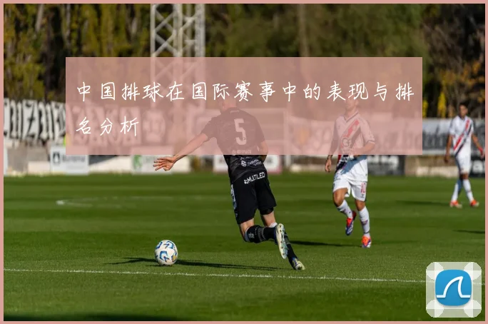 中国排球在国际赛事中的表现与排名分析