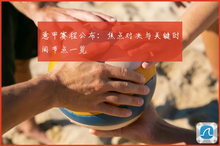 意甲赛程公布:焦点对决与关键时间节点一览