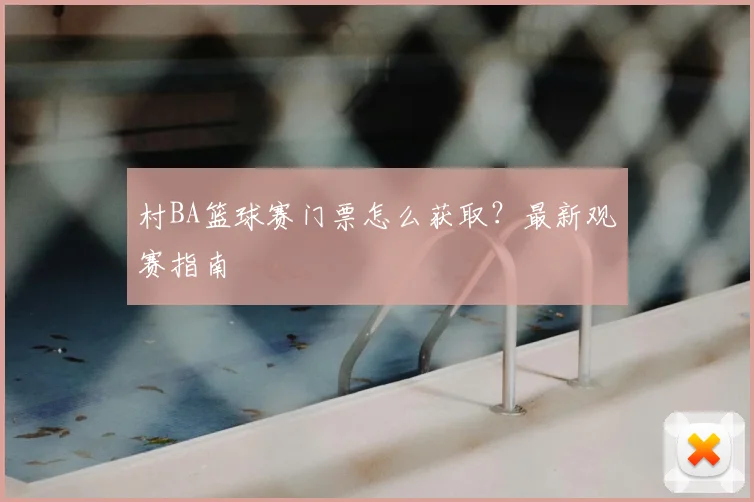村BA篮球赛门票怎么获取?最新观赛指南