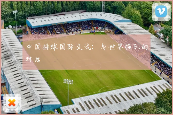 中国排球国际交流：与世界强队的对话